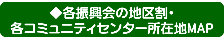 【削除不可】◆各振興会の地区割・コミセン所在地MAP